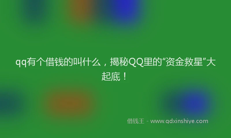 qq有个借钱的叫什么，揭秘QQ里的“资金救星”大起底！