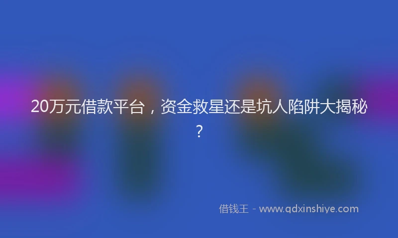 20万元借款平台，资金救星还是坑人陷阱大揭秘？