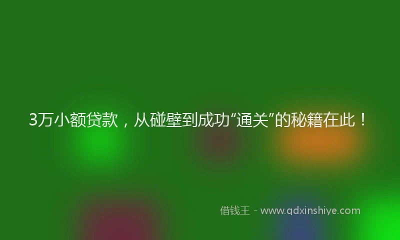 3万小额贷款，从碰壁到成功“通关”的秘籍在此！