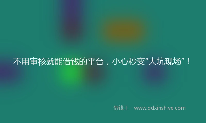不用审核就能借钱的平台，小心秒变“大坑现场”！