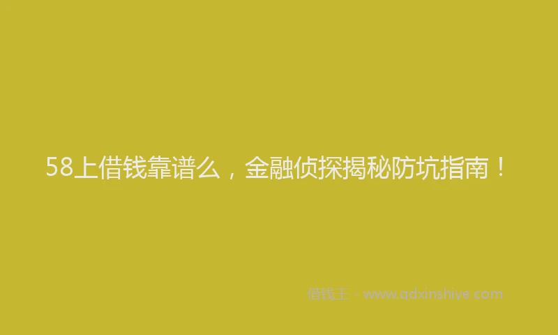 58上借钱靠谱么，金融侦探揭秘防坑指南！
