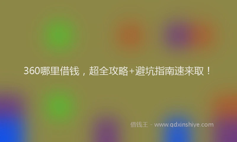 360哪里借钱，超全攻略+避坑指南速来取！