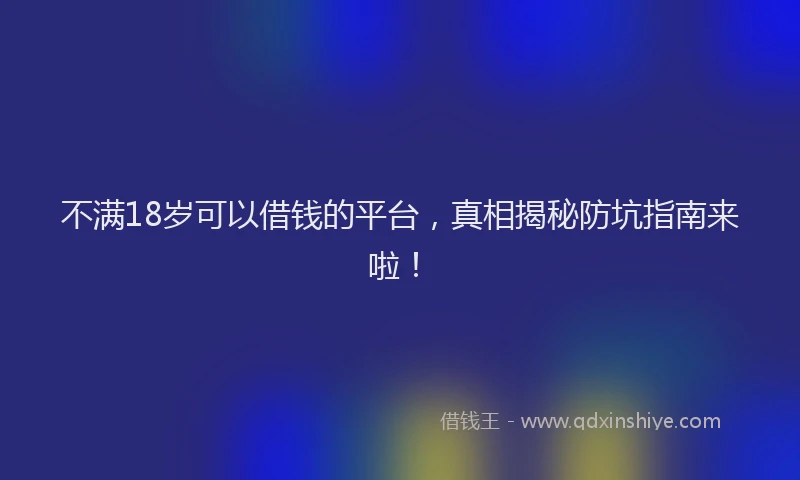 不满18岁可以借钱的平台，真相揭秘防坑指南来啦！