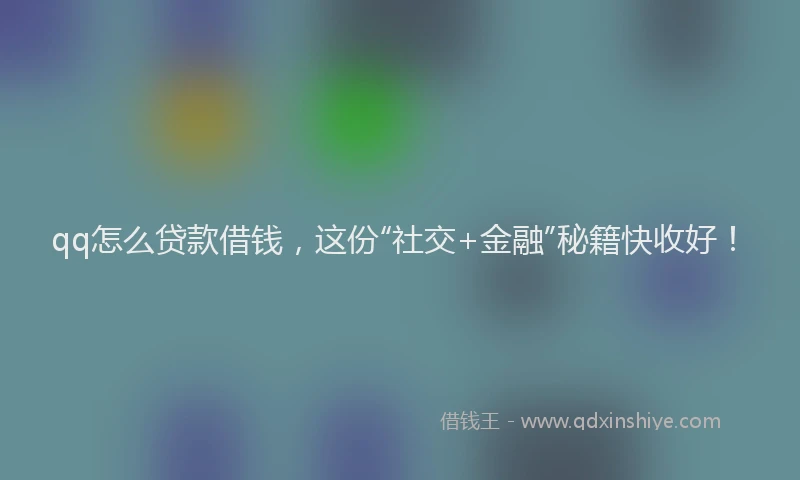 qq怎么贷款借钱，这份“社交+金融”秘籍快收好！