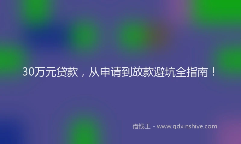 30万元贷款，从申请到放款避坑全指南！