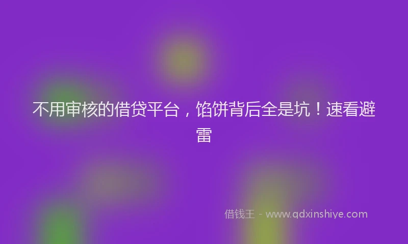 不用审核的借贷平台，馅饼背后全是坑！速看避雷