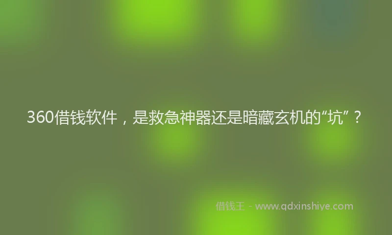360借钱软件，是救急神器还是暗藏玄机的“坑”？