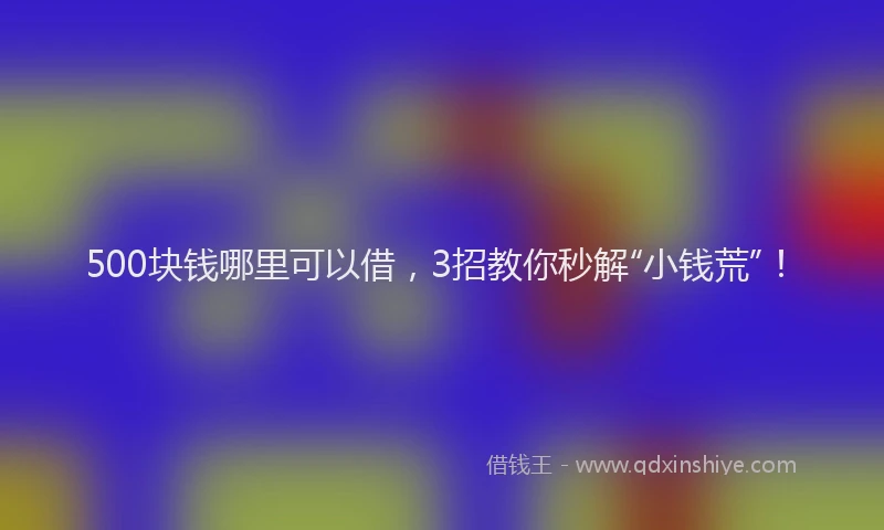 500块钱哪里可以借，3招教你秒解“小钱荒”！