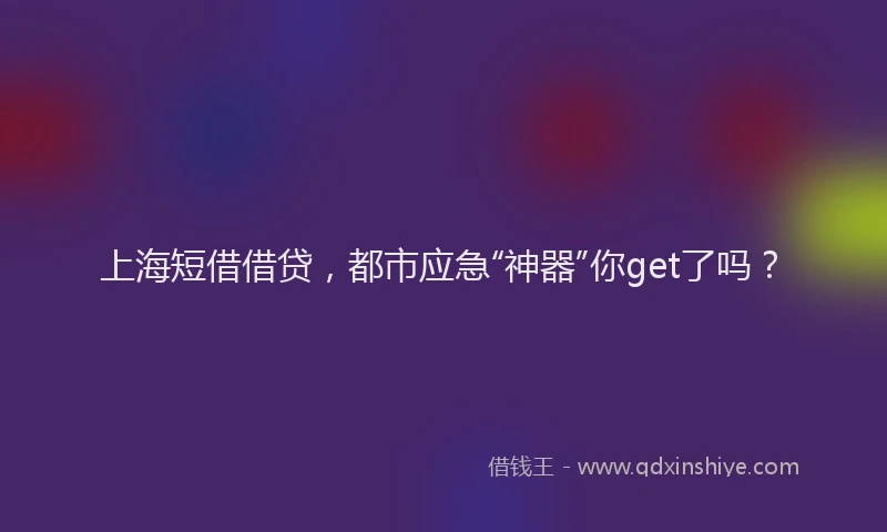 上海短借借贷，都市应急“神器”你get了吗？