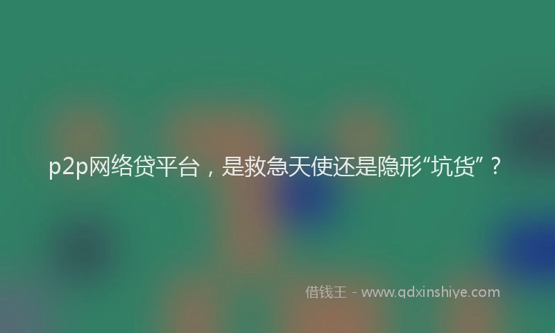 p2p网络贷平台，是救急天使还是隐形“坑货”？