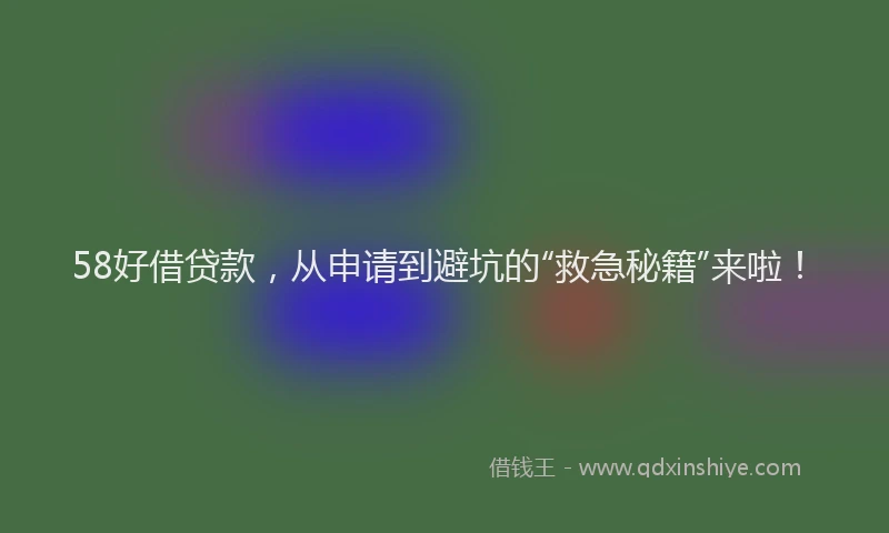 58好借贷款，从申请到避坑的“救急秘籍”来啦！