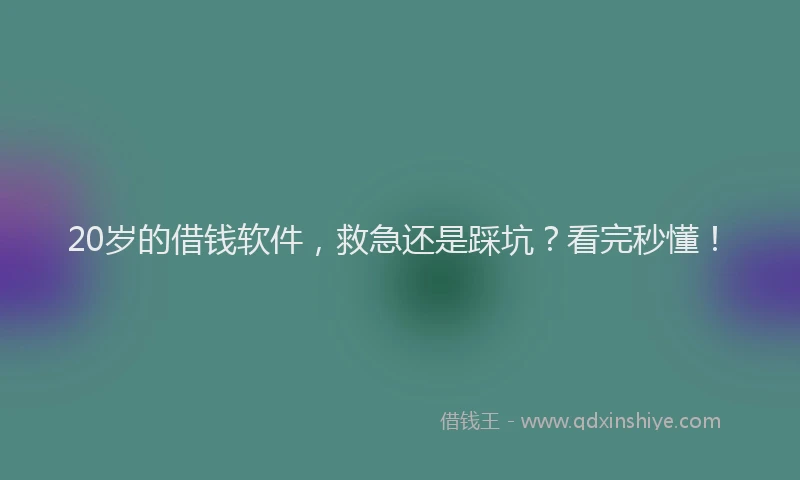 20岁的借钱软件，救急还是踩坑？看完秒懂！