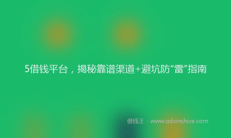 5借钱平台，揭秘靠谱渠道+避坑防“雷”指南