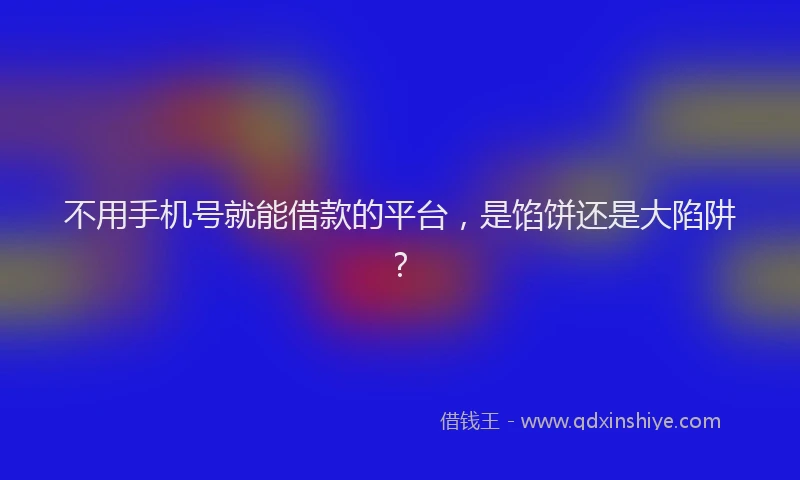 不用手机号就能借款的平台，是馅饼还是大陷阱？