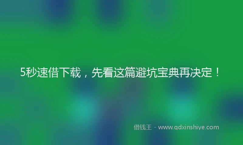 5秒速借下载,先看这篇避坑宝典再决定!