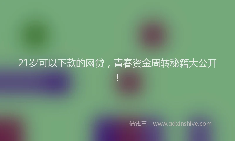 21岁可以下款的网贷,青春资金周转秘籍大公开!