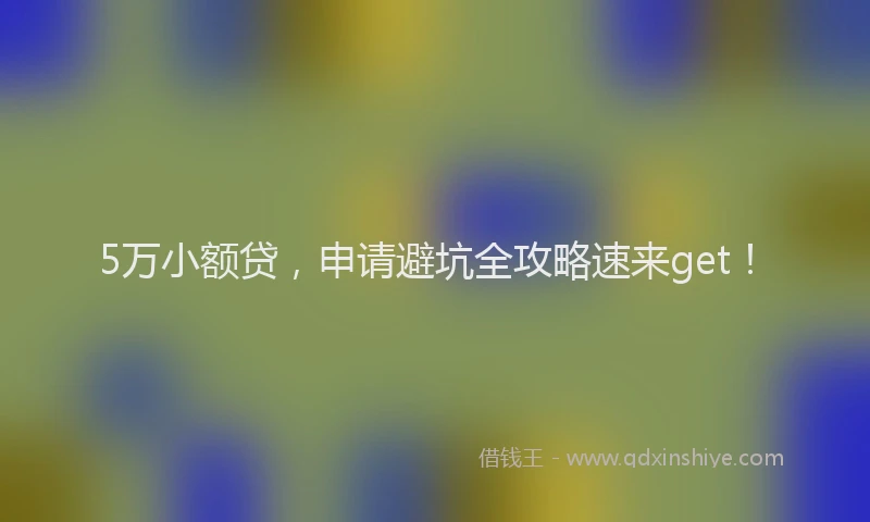 5万小额贷，申请避坑全攻略速来get！