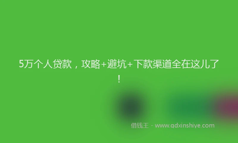 5万个人贷款，攻略+避坑+下款渠道全在这儿了！