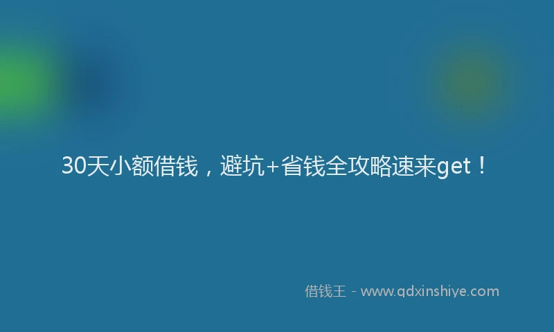 30天小额借钱，避坑+省钱全攻略速来get！