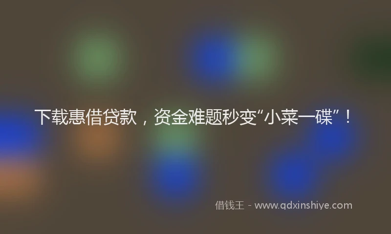 下载惠借贷款，资金难题秒变“小菜一碟”！