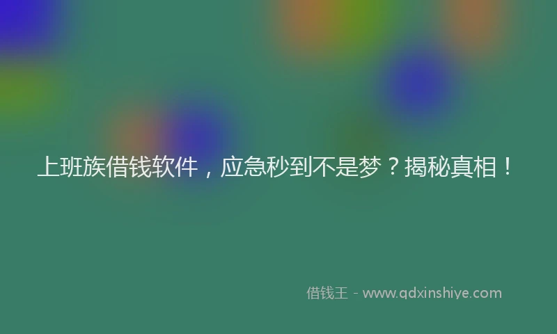 上班族借钱软件，应急秒到不是梦？揭秘真相！