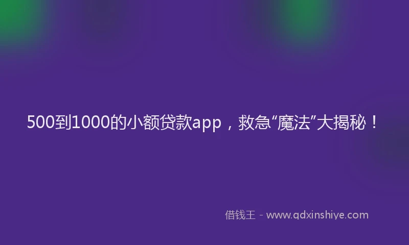 500到1000的小额贷款app，救急“魔法”大揭秘！