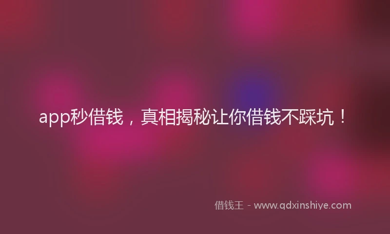 app秒借钱，真相揭秘让你借钱不踩坑！