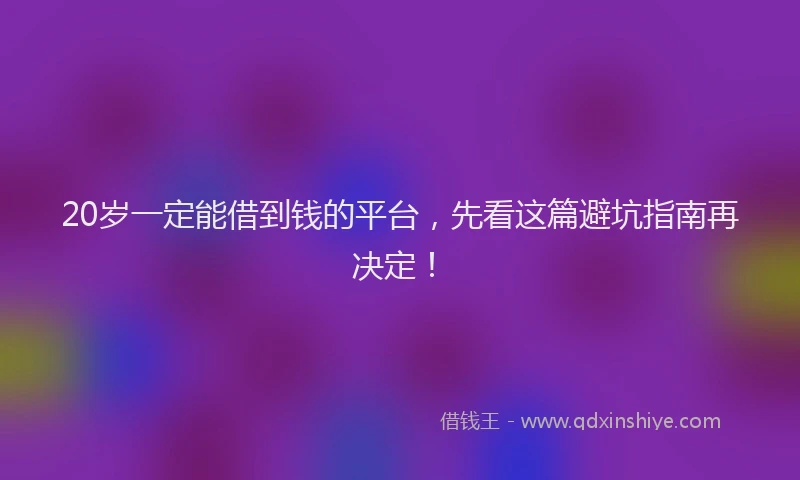 20岁一定能借到钱的平台，先看这篇避坑指南再决定！