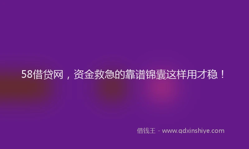 58借贷网，资金救急的靠谱锦囊这样用才稳！