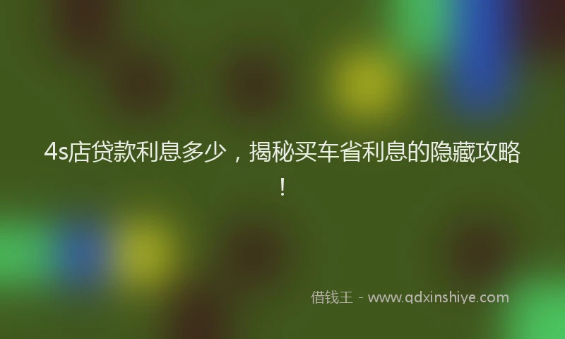 4s店贷款利息多少，揭秘买车省利息的隐藏攻略！