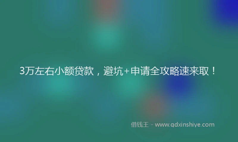3万左右小额贷款，避坑+申请全攻略速来取！
