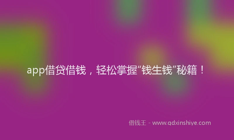 app借贷借钱，轻松掌握“钱生钱”秘籍！