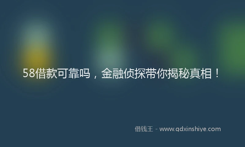 58借款可靠吗，金融侦探带你揭秘真相！