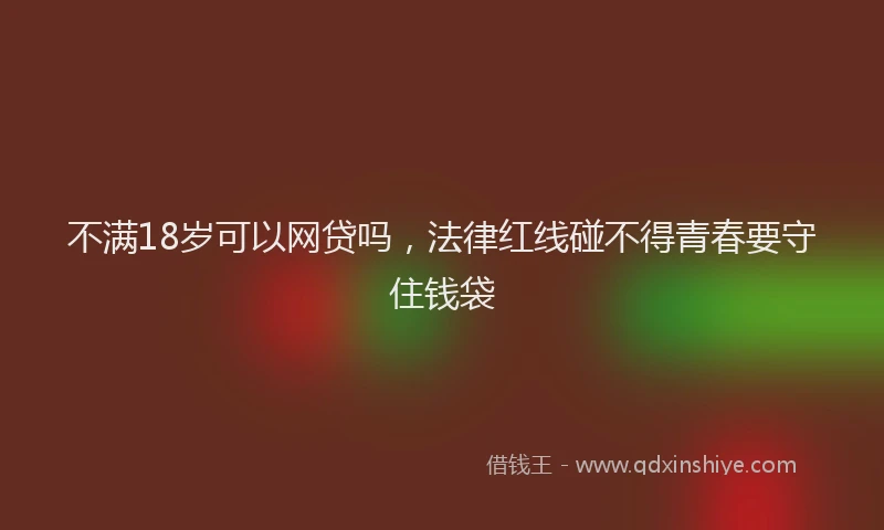 不满18岁可以网贷吗，法律红线碰不得青春要守住钱袋