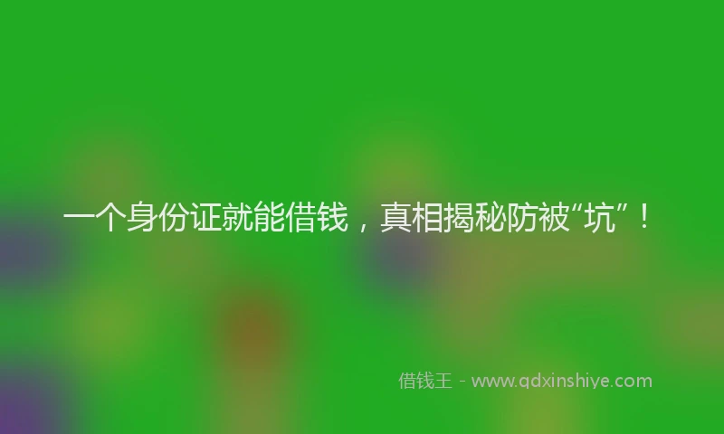 一个身份证就能借钱，真相揭秘防被“坑”！