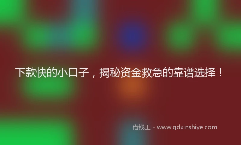 下款快的小口子，揭秘资金救急的靠谱选择！