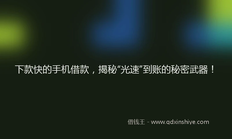 下款快的手机借款，揭秘“光速”到账的秘密武器！
