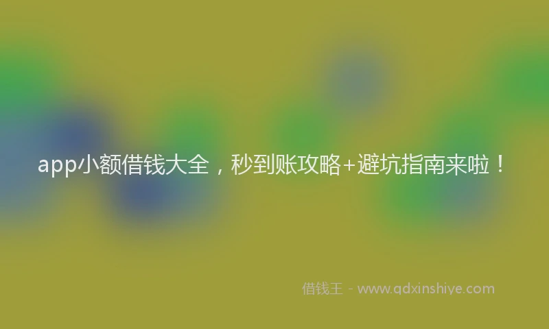 app小额借钱大全，秒到账攻略+避坑指南来啦！