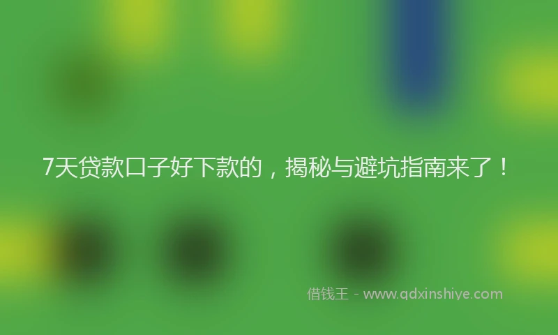 7天贷款口子好下款的，揭秘与避坑指南来了！