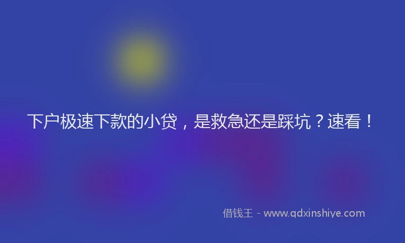 下户极速下款的小贷，是救急还是踩坑？速看！