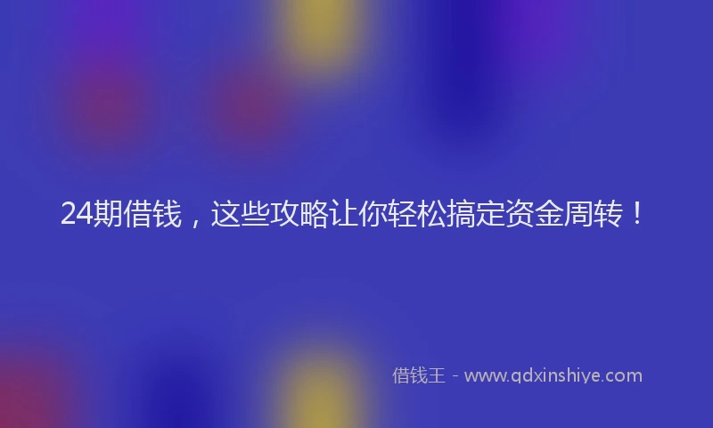 24期借钱，这些攻略让你轻松搞定资金周转！