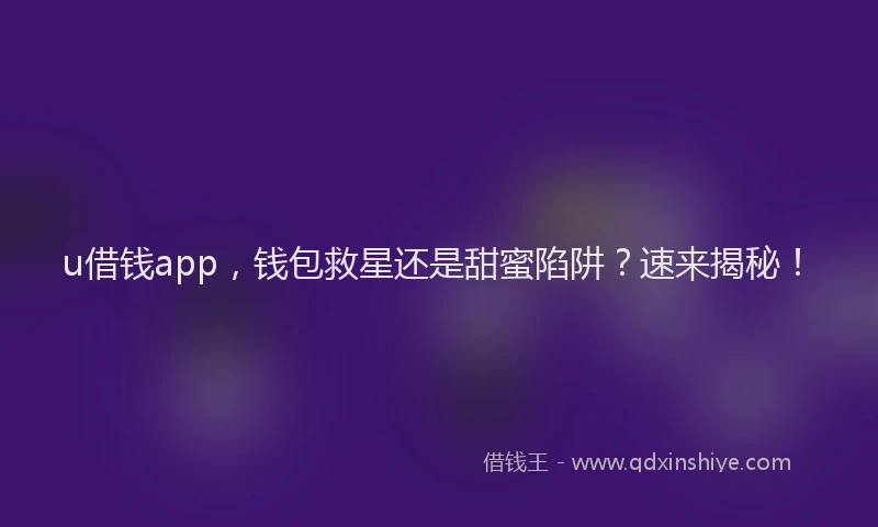 u借钱app，钱包救星还是甜蜜陷阱？速来揭秘！