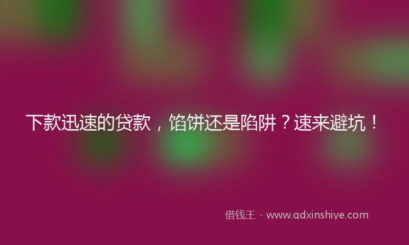 下款迅速的贷款，馅饼还是陷阱？速来避坑！