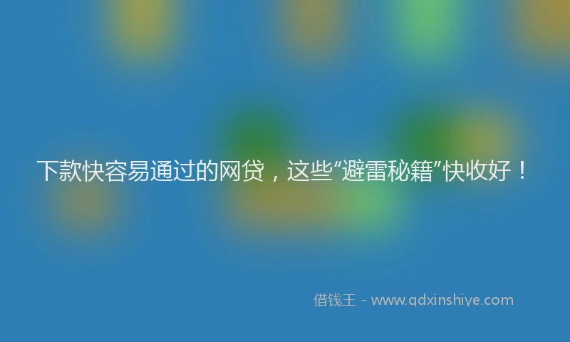 下款快容易通过的网贷，这些“避雷秘籍”快收好！
