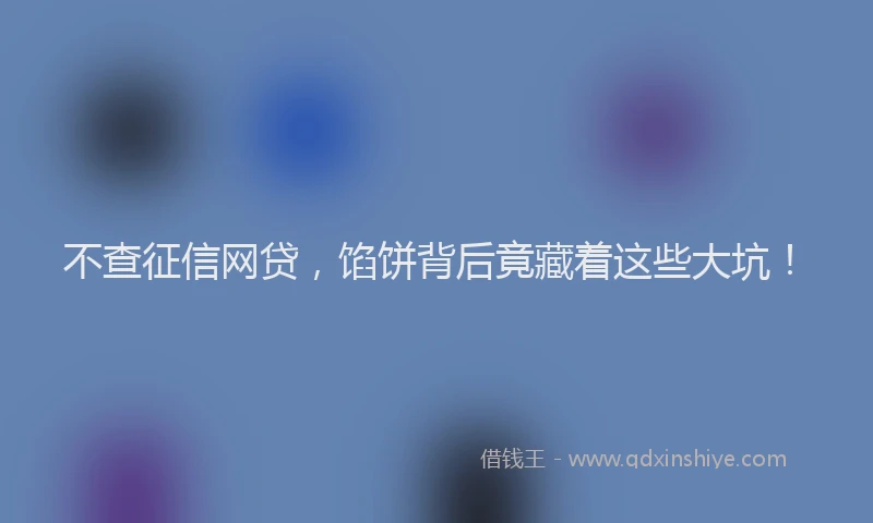 不查征信网贷，馅饼背后竟藏着这些大坑！