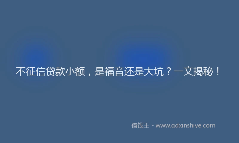 不征信贷款小额，是福音还是大坑？一文揭秘！