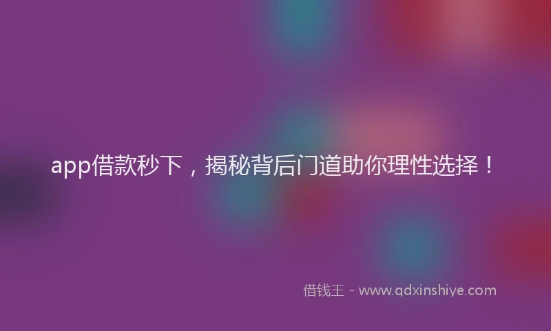 app借款秒下，揭秘背后门道助你理性选择！