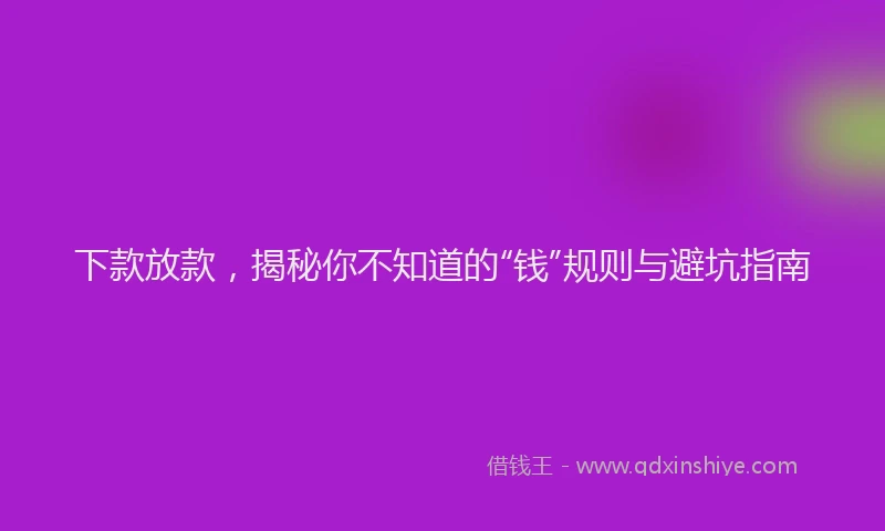 下款放款，揭秘你不知道的“钱”规则与避坑指南