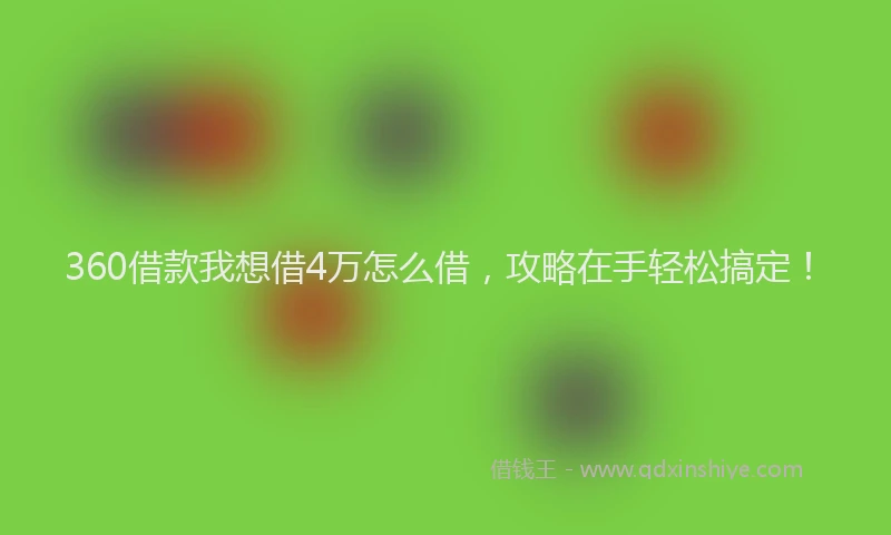 360借款我想借4万怎么借，攻略在手轻松搞定！