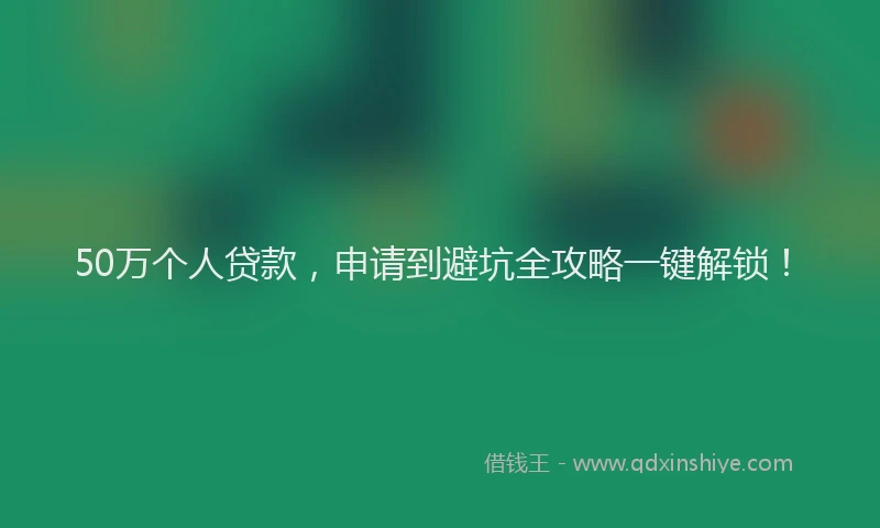50万个人贷款，申请到避坑全攻略一键解锁！